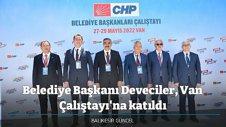 Belediye Başkanı Deveciler, Van Çalıştayı'na katıldı
